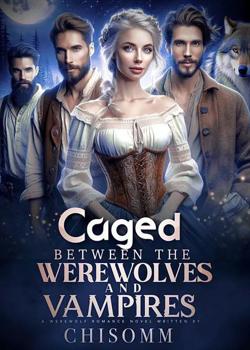 Read Caged Between The Werewolves And Vampires Novel by Chisomm PDF Online Step-by-Step