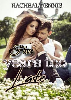 Read Five Years Too Late Novel by Racheal Dennis PDF Online Step-by-Step