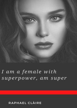 Read The Female Protagonist With Superpower, am Super Novel by raphaelclaire22 PDF Online Step-by-Step