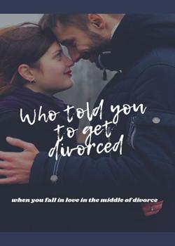 Read WHO TOLD YOU TO GET DIVORCED? Novel by HibariSoledad PDF Online Step-by-Step