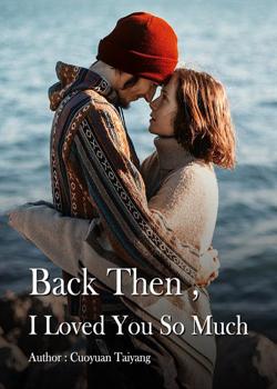 Read Back Then, I Loved You So Much Novel by Cuoyuan Taiyang PDF Online Step-by-Step