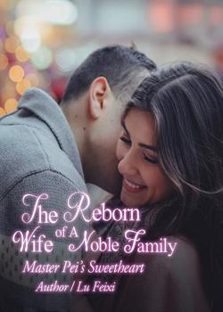 Read The Reborn Wife of A Noble Family: Master Pei’s Sweetheart  Novel by Lu Feixi PDF Online Step-by-Step