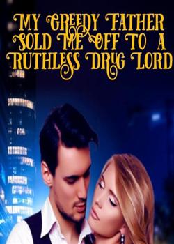 Read My Greedy Father Sold Me Off To  a Ruthless Drug Lord Novel by Sunshine Writes PDF Online Step-by-Step