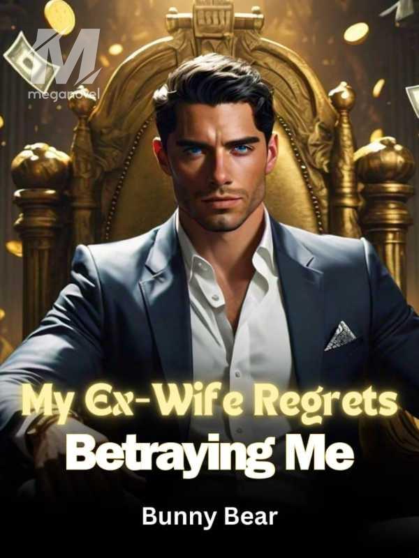 My Ex-Wife Regrets Betraying Me!