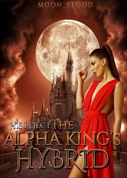 Read His Reject: The Alpha King’s Hybrid Novel by Moon_Flood PDF Online Step-by-Step