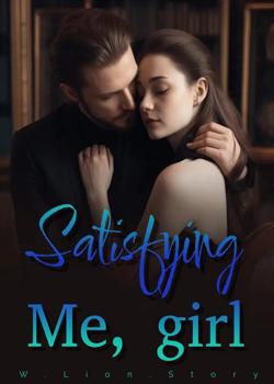 Read Satisfying me ,girl Novel by W.Lion.Story PDF Online Step-by-Step