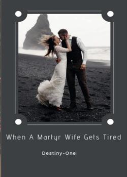 Read When A Martyr Wife Gets Tired Novel by Destiny-One PDF Online Step-by-Step