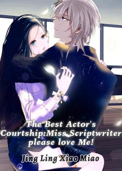 Read The Best Actor’s Courtship:Miss Scriptwriter, Please Love Me! Novel by Jing Ling Xiao Miao PDF Online Step-by-Step