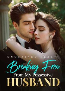 Read Unchained Heart: Breaking Free From My Possessive Husband Novel by Just Perfect PDF Online Step-by-Step