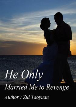 Read He Only Married Me to Revenge Novel by Zui Taoyuan PDF Online Step-by-Step