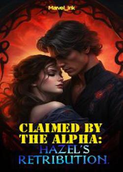 Read Claimed By The Alpha: Hazel’s Retribution  Novel by Marvel_Ink. PDF Online Step-by-Step