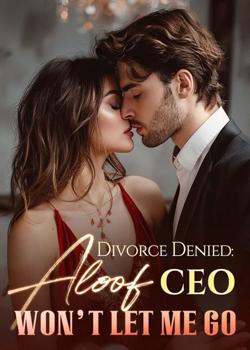 Read Divorce Denied: Aloof CEO Won’t Let Me Go Novel by Dolce PDF Online Step-by-Step