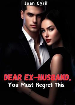 Read Dear ex-husband, you must regret this Novel by Joan Cyril PDF Online Step-by-Step