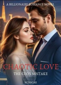 Read CHAOTIC LOVE : The CEO’s Mistake Novel by Scisscar PDF Online Step-by-Step