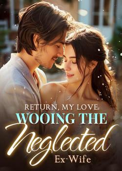 Read Return, My Love: Wooing the Neglected Ex-Wife Novel by Adventurous PDF Online Step-by-Step