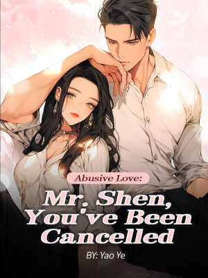 Read Abusive Love: Mr. Shen You’ve Been Cancelled Novel PDF Free Online Step-by-Step